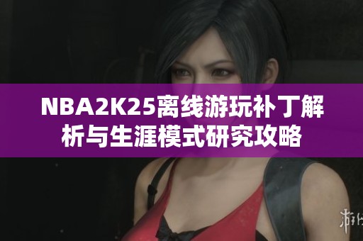 NBA2K25离线游玩补丁解析与生涯模式研究攻略