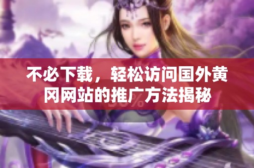 不必下载，轻松访问国外黄冈网站的推广方法揭秘