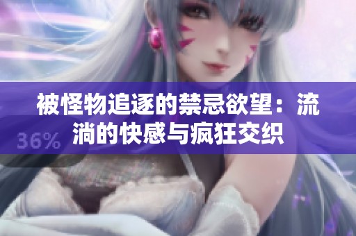 被怪物追逐的禁忌欲望：流淌的快感与疯狂交织