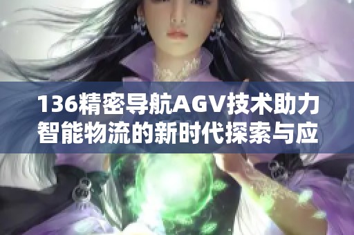 136精密导航AGV技术助力智能物流的新时代探索与应用