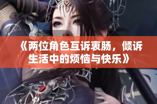 《两位角色互诉衷肠，倾诉生活中的烦恼与快乐》
