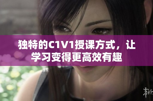 独特的C1V1授课方式，让学习变得更高效有趣