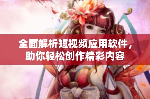 全面解析短视频应用软件，助你轻松创作精彩内容