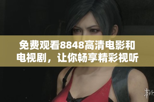免费观看8848高清电影和电视剧，让你畅享精彩视听盛宴