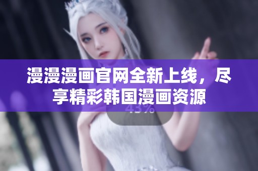 漫漫漫画官网全新上线，尽享精彩韩国漫画资源