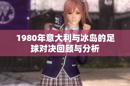 1980年意大利与冰岛的足球对决回顾与分析