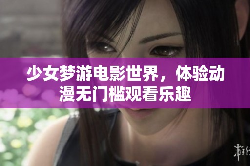 少女梦游电影世界，体验动漫无门槛观看乐趣