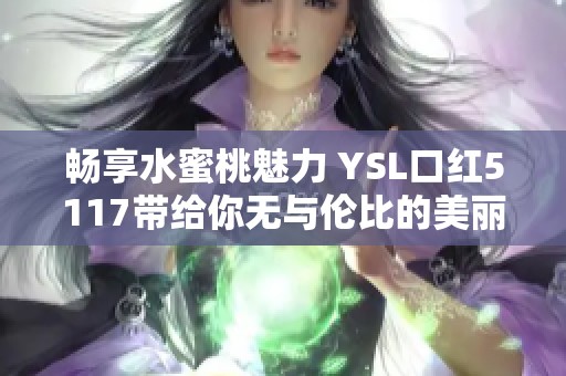 畅享水蜜桃魅力 YSL口红5117带给你无与伦比的美丽体验