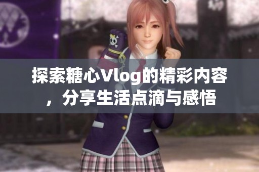 探索糖心Vlog的精彩内容，分享生活点滴与感悟