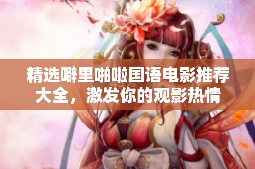 精选噼里啪啦国语电影推荐大全，激发你的观影热情