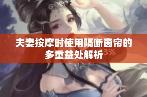 夫妻按摩时使用隔断窗帘的多重益处解析