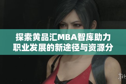 探索黄品汇MBA智库助力职业发展的新途径与资源分享