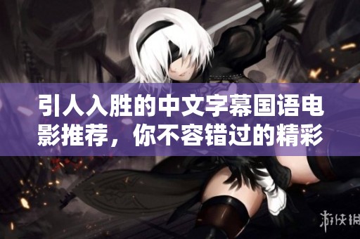 引人入胜的中文字幕国语电影推荐，你不容错过的精彩之作