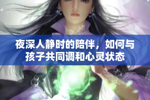 夜深人静时的陪伴，如何与孩子共同调和心灵状态