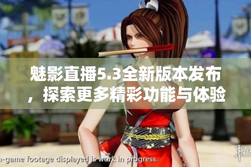 魅影直播5.3全新版本发布，探索更多精彩功能与体验