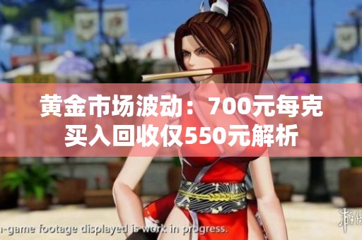 黄金市场波动：700元每克买入回收仅550元解析
