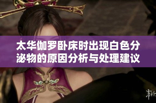 太华伽罗卧床时出现白色分泌物的原因分析与处理建议