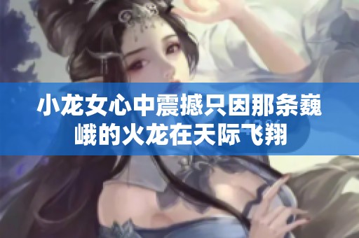 小龙女心中震撼只因那条巍峨的火龙在天际飞翔