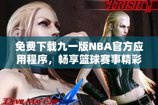 免费下载九一版NBA官方应用程序，畅享篮球赛事精彩瞬间