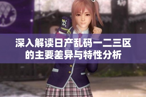 深入解读日产乱码一二三区的主要差异与特性分析
