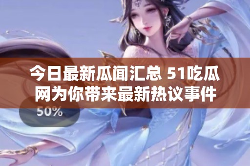 今日最新瓜闻汇总 51吃瓜网为你带来最新热议事件