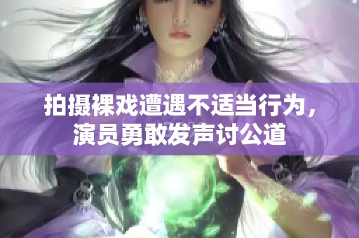 拍摄裸戏遭遇不适当行为，演员勇敢发声讨公道