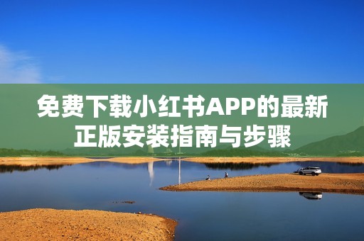 免费下载小红书APP的最新正版安装指南与步骤