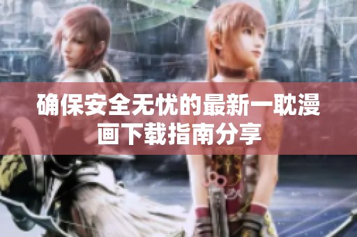 确保安全无忧的最新一耽漫画下载指南分享