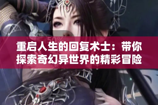 重启人生的回复术士：带你探索奇幻异世界的精彩冒险