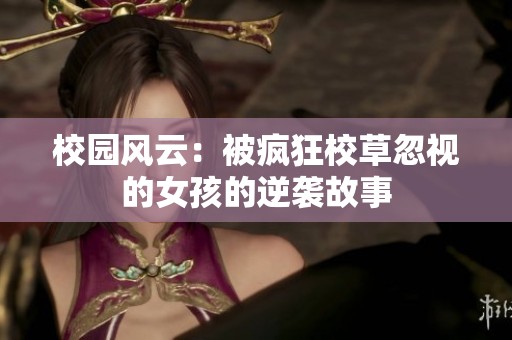 校园风云：被疯狂校草忽视的女孩的逆袭故事
