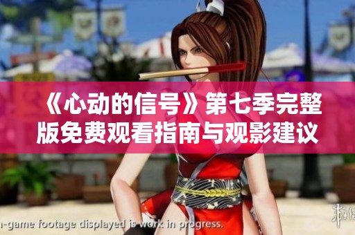 《心动的信号》第七季完整版免费观看指南与观影建议