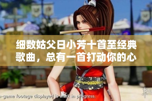细数姑父日小芳十首至经典歌曲，总有一首打动你的心灵