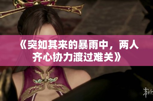 《突如其来的暴雨中，两人齐心协力渡过难关》