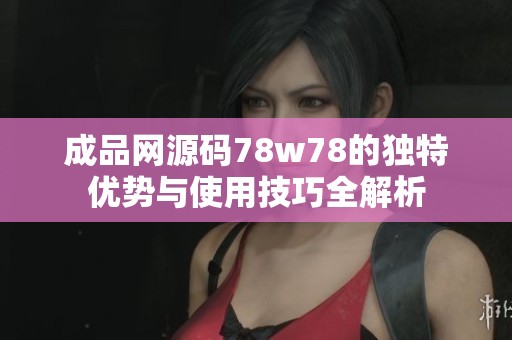 成品网源码78w78的独特优势与使用技巧全解析