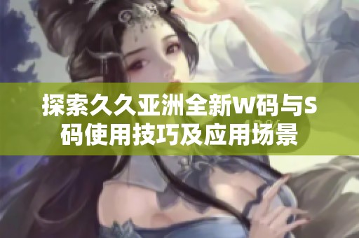 探索久久亚洲全新W码与S码使用技巧及应用场景