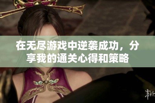 在无尽游戏中逆袭成功，分享我的通关心得和策略