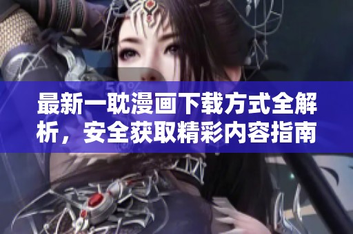最新一耽漫画下载方式全解析，安全获取精彩内容指南