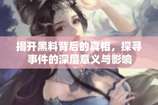 揭开黑料背后的真相，探寻事件的深层意义与影响