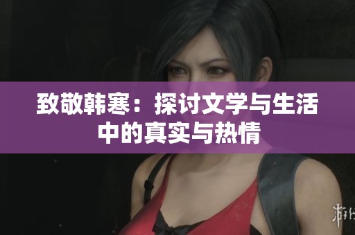 致敬韩寒：探讨文学与生活中的真实与热情