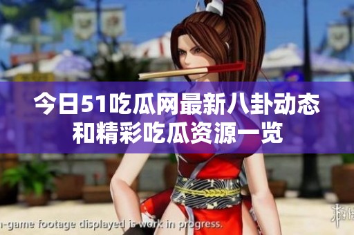 今日51吃瓜网最新八卦动态和精彩吃瓜资源一览