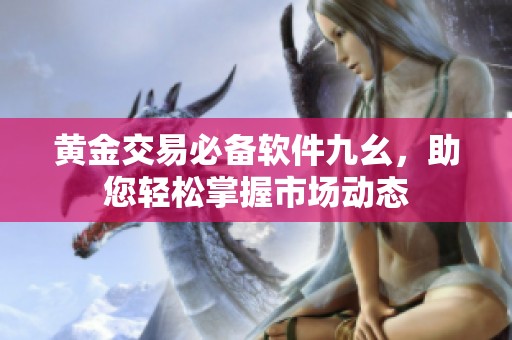 黄金交易必备软件九幺，助您轻松掌握市场动态