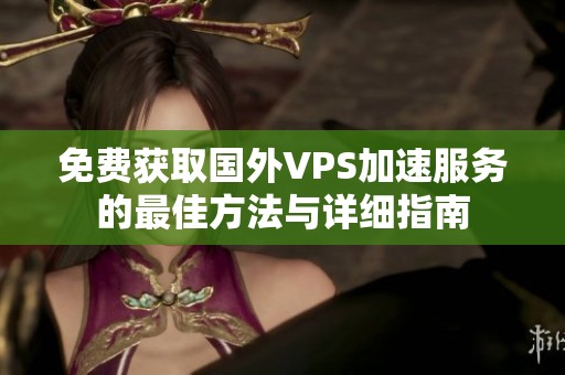 免费获取国外VPS加速服务的最佳方法与详细指南