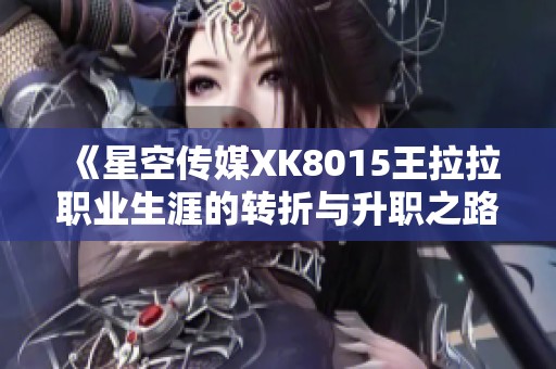 《星空传媒XK8015王拉拉职业生涯的转折与升职之路》