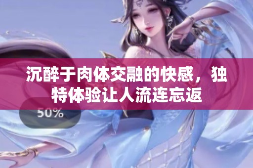 沉醉于肉体交融的快感，独特体验让人流连忘返