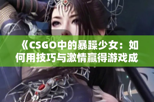 《CSGO中的暴躁少女：如何用技巧与激情赢得游戏成就》