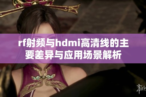 rf射频与hdmi高清线的主要差异与应用场景解析