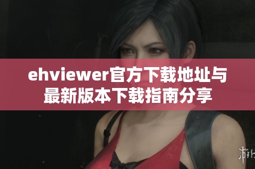 ehviewer官方下载地址与最新版本下载指南分享