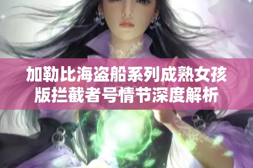 加勒比海盗船系列成熟女孩版拦截者号情节深度解析