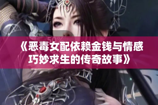 《恶毒女配依赖金钱与情感巧妙求生的传奇故事》