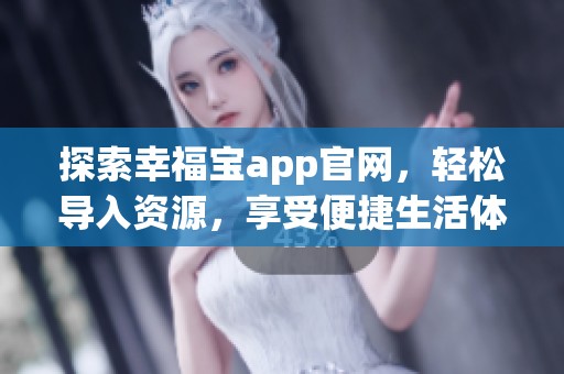 探索幸福宝app官网，轻松导入资源，享受便捷生活体验